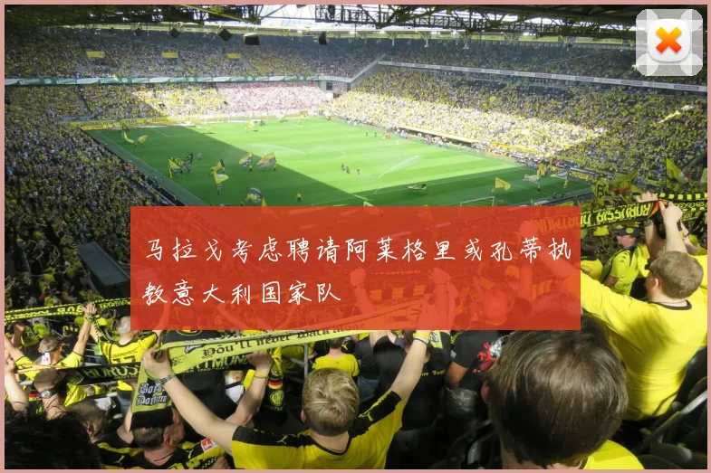 马拉戈考虑聘请阿莱格里或孔蒂执教意大利国家队