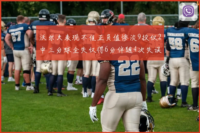沃尔夫表现不佳正负值惨淡9投仅2中三分球全失仅得6分伴随4次失误