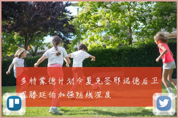 多特蒙德计划今夏免签耶诺德后卫昆滕廷伯加强防线深度