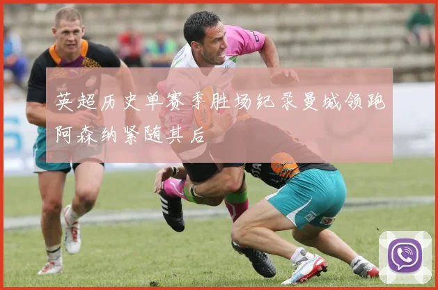 英超历史单赛季胜场纪录曼城领跑阿森纳紧随其后